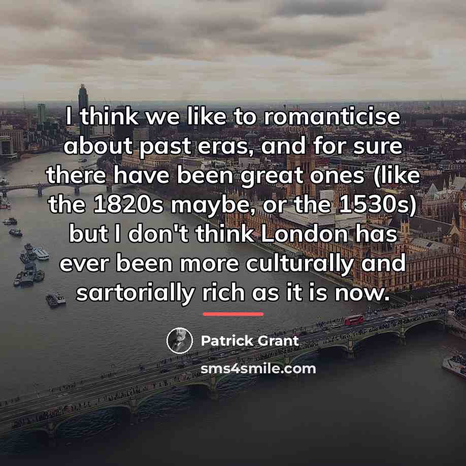 “I think we like to romanticise about past eras, and…” quote by Patrick Grant