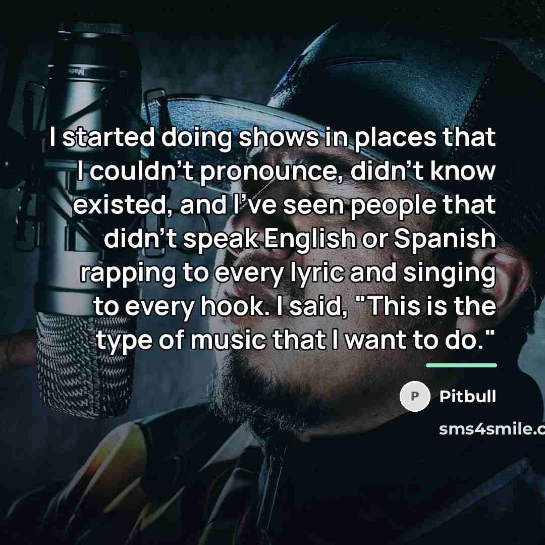 “I started doing shows in places that I couldn't pronounce,…” quote by Pitbull