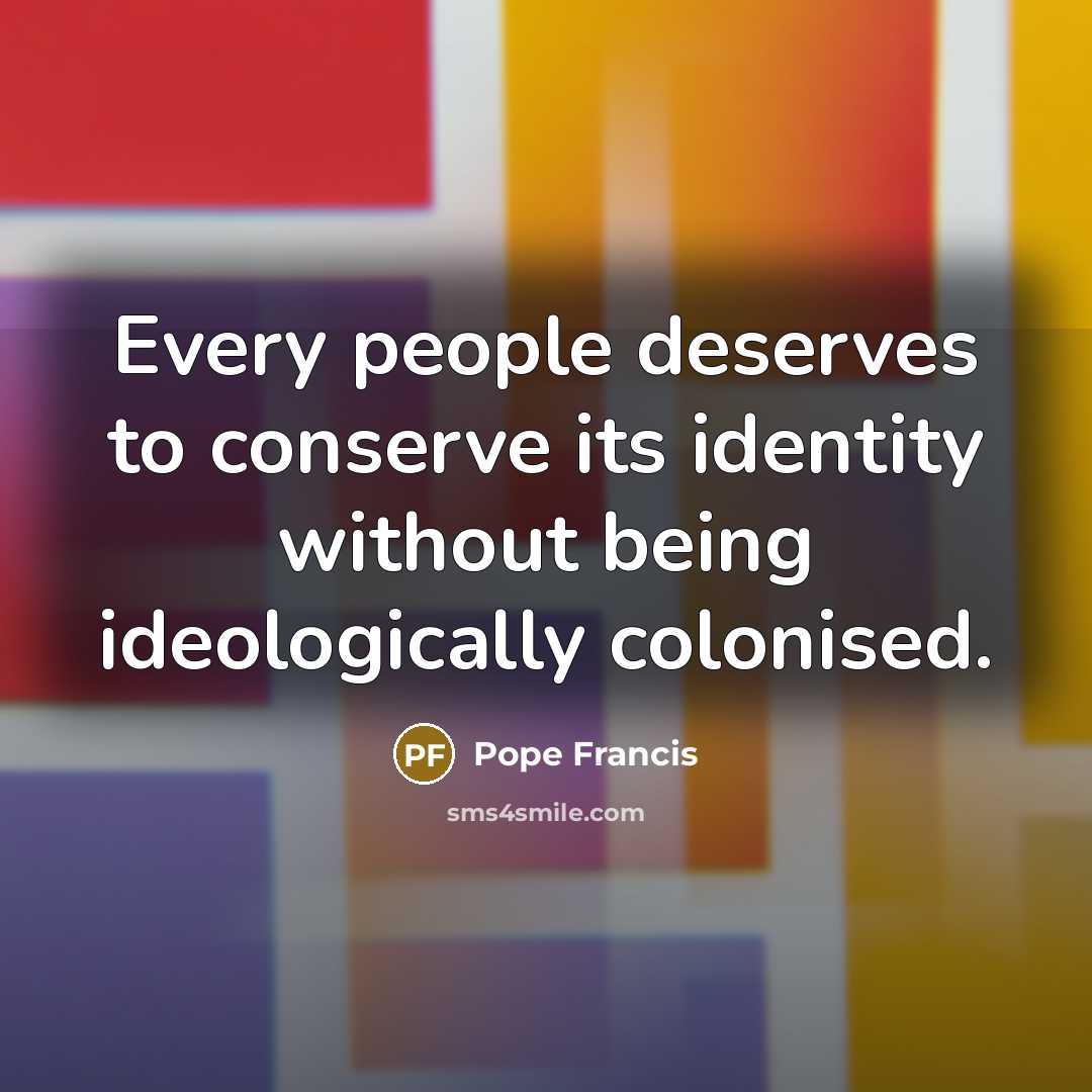 “Every people deserves to conserve its identity without being ideologically…” quote by Pope Francis