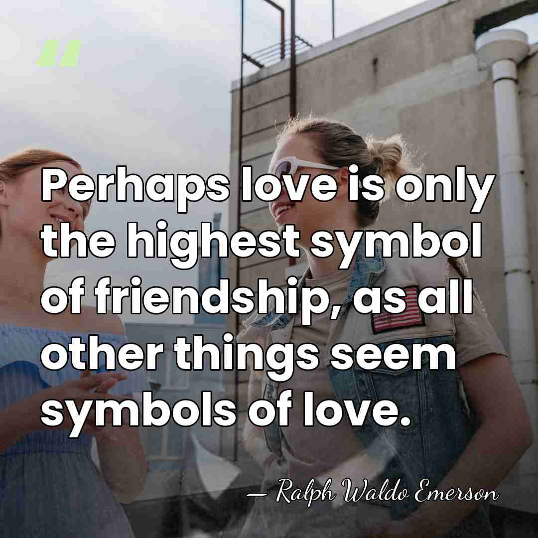 Perhaps love is only the highest symbol of friendship, as all other&hellip; - Ralph Waldo Emerson