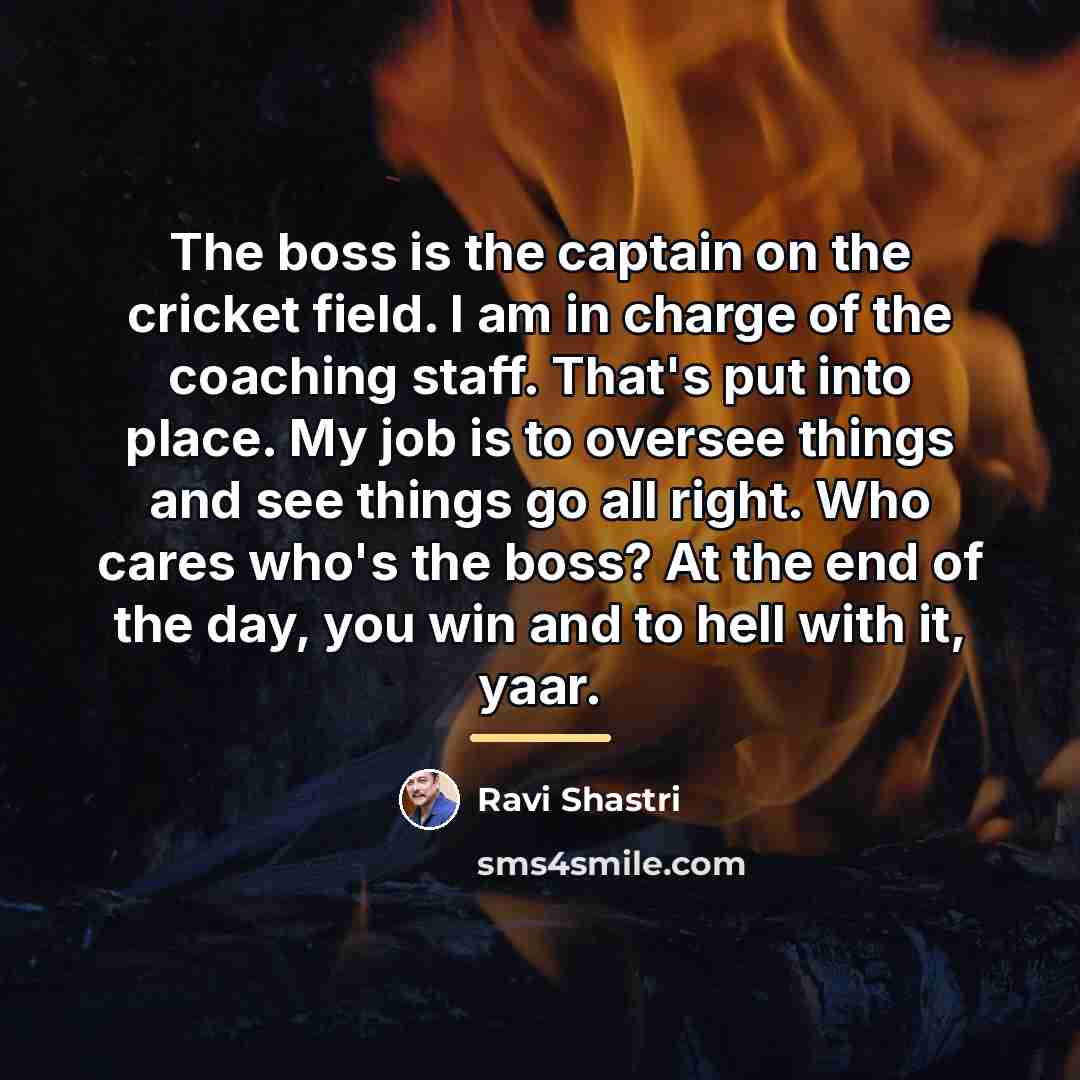 “The boss is the captain on the cricket field. I…” quote by Ravi Shastri