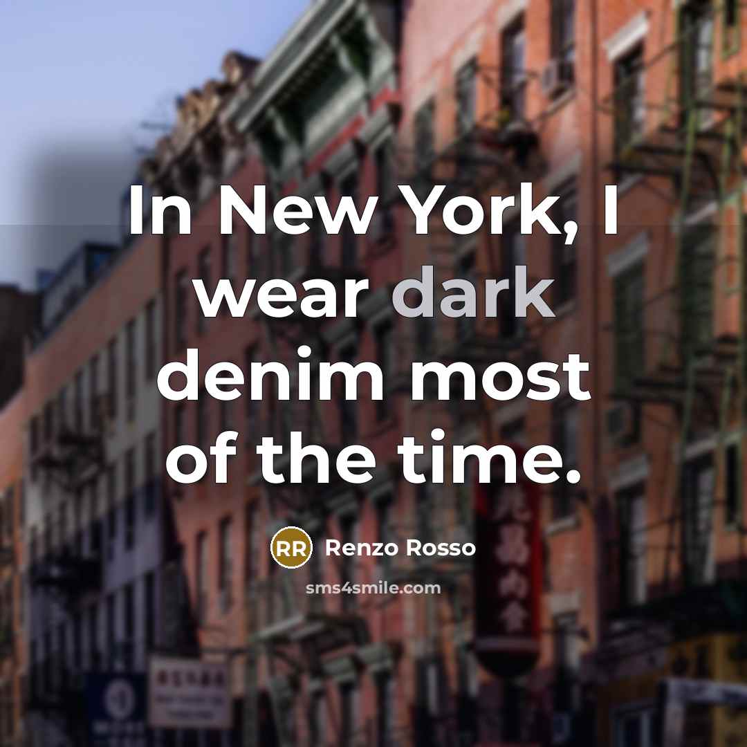 “In New York, I wear dark denim most of the…” quote by Renzo Rosso