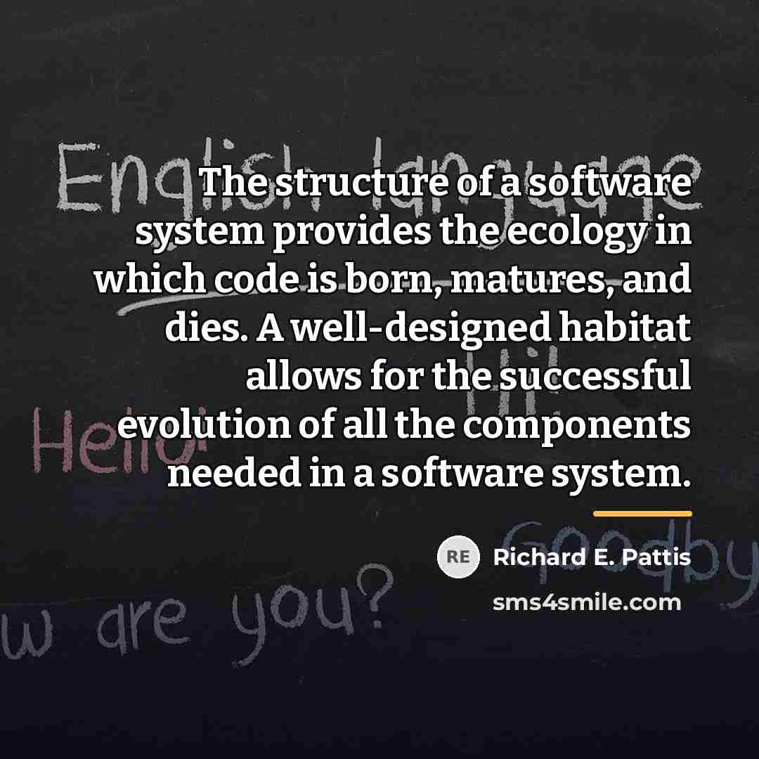 “The structure of a software system provides the ecology in…” quote by Richard E. Pattis