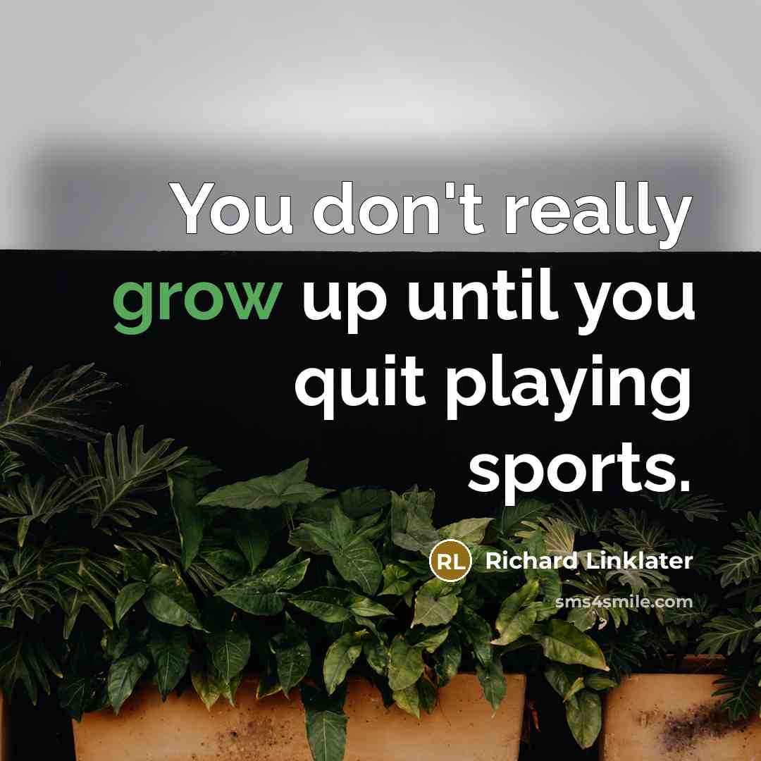 “You don't really grow up until you quit playing sports.…” quote by Richard Linklater