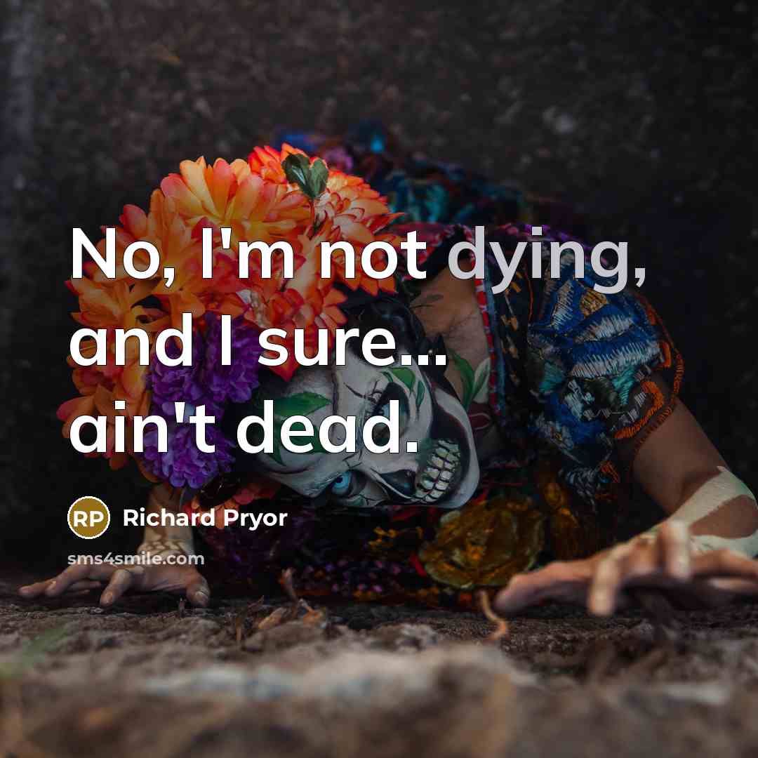 “No, I'm not dying, and I sure... ain't dead.…” quote by Richard Pryor