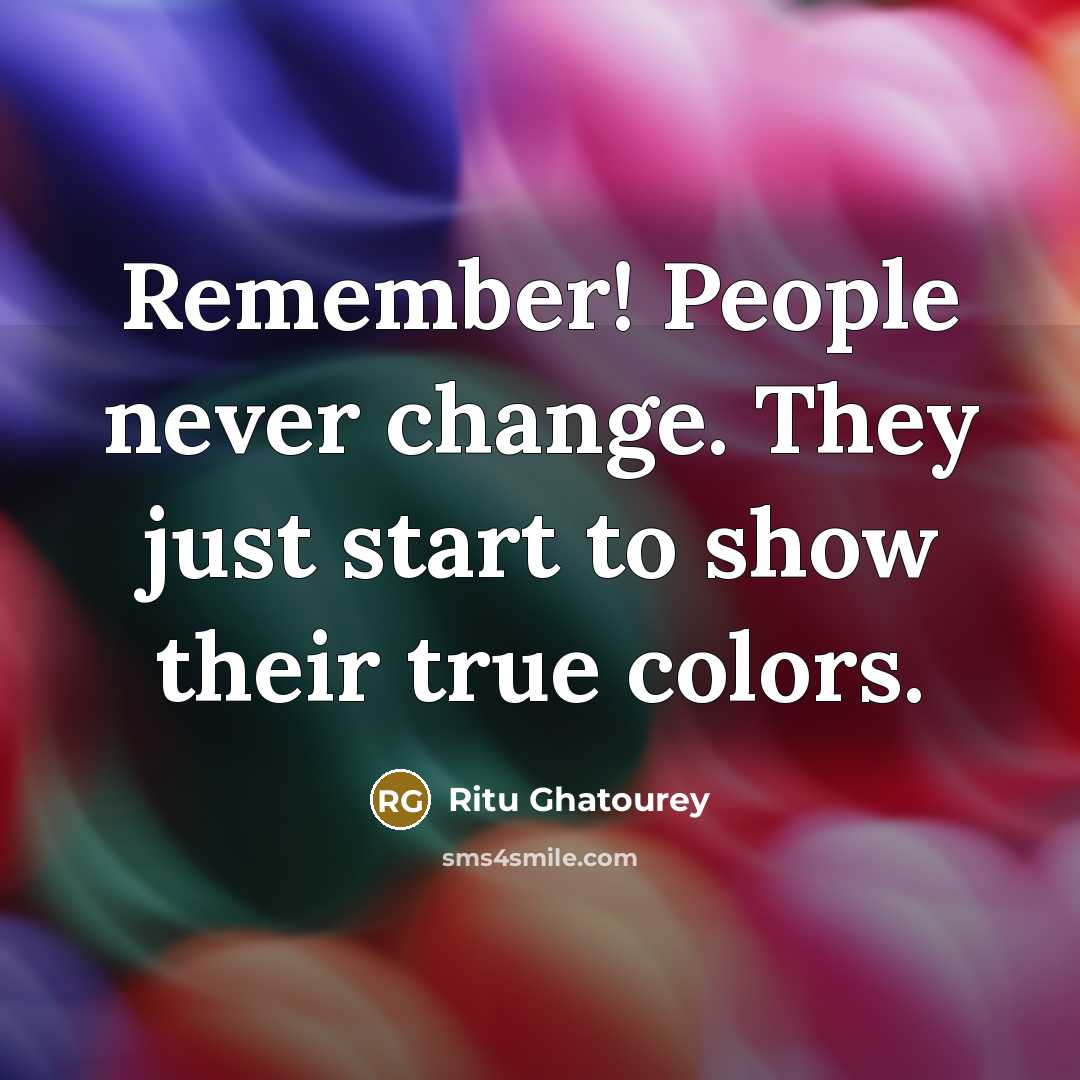 “Remember! People never change. They just start to show their true colors.” quote by Ritu Ghatourey
