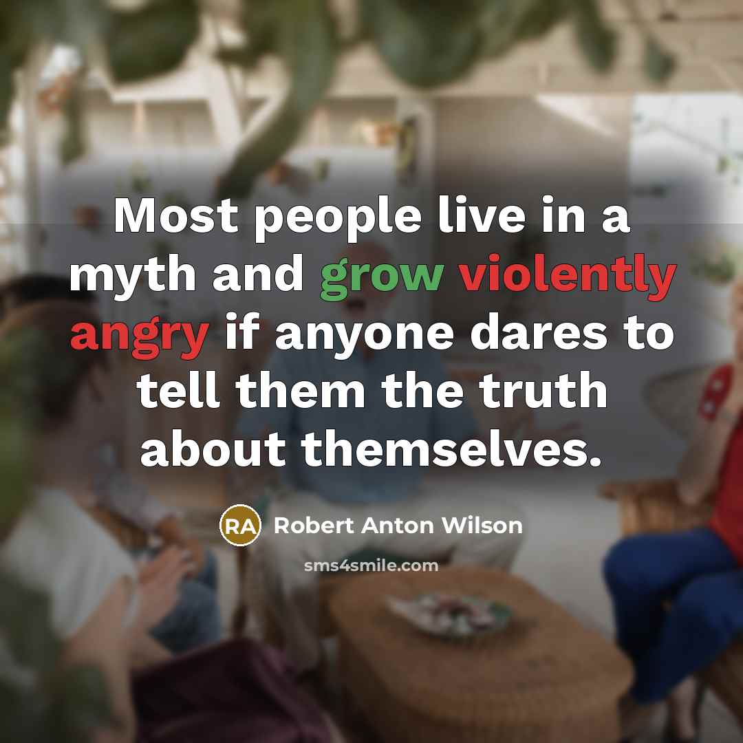 “Most people live in a myth and grow violently angry…” quote by Robert Anton Wilson