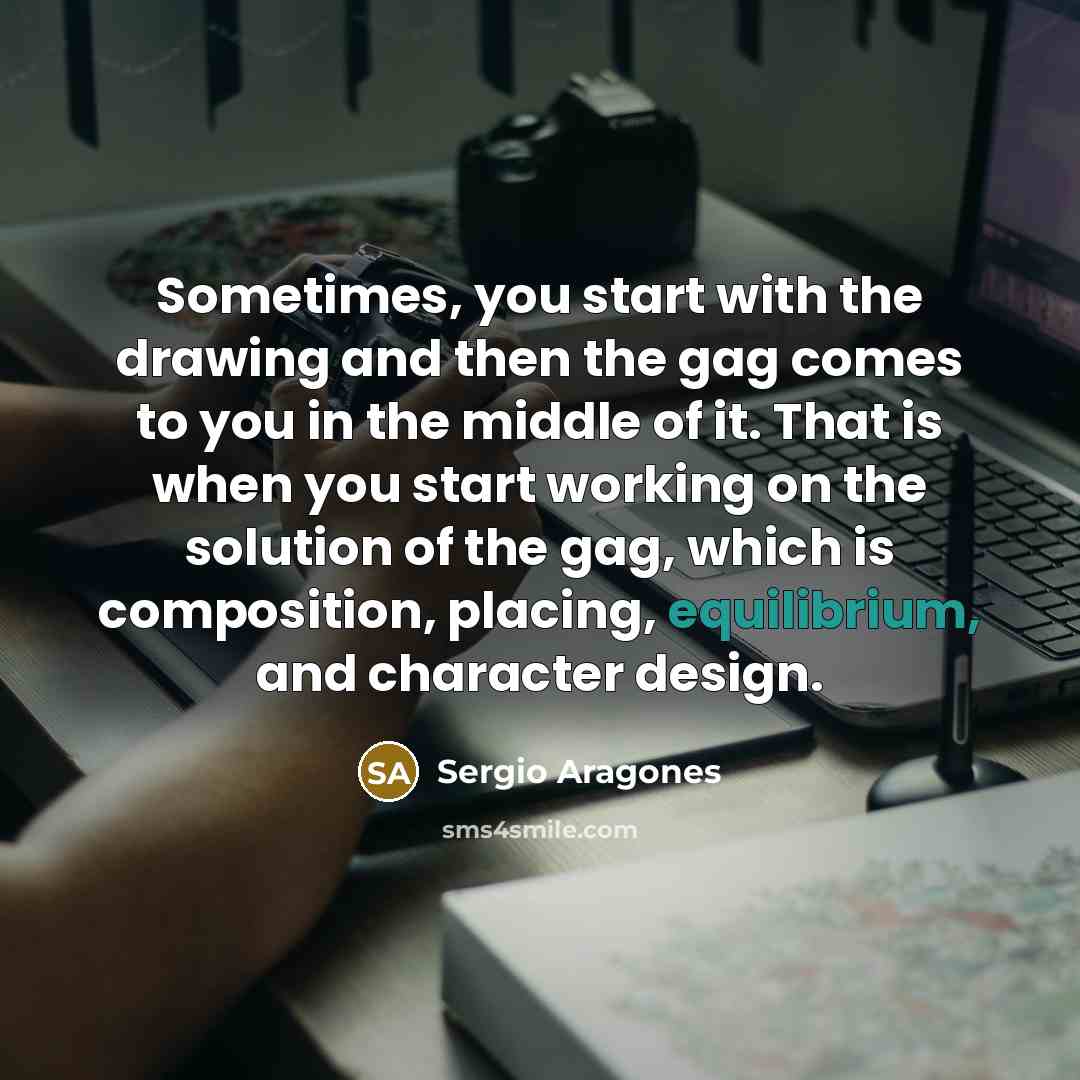 “Sometimes, you start with the drawing and then the gag…” quote by Sergio Aragones