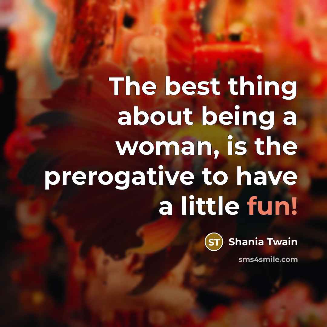 “The best thing about being a woman, is the prerogative…” quote by Shania Twain