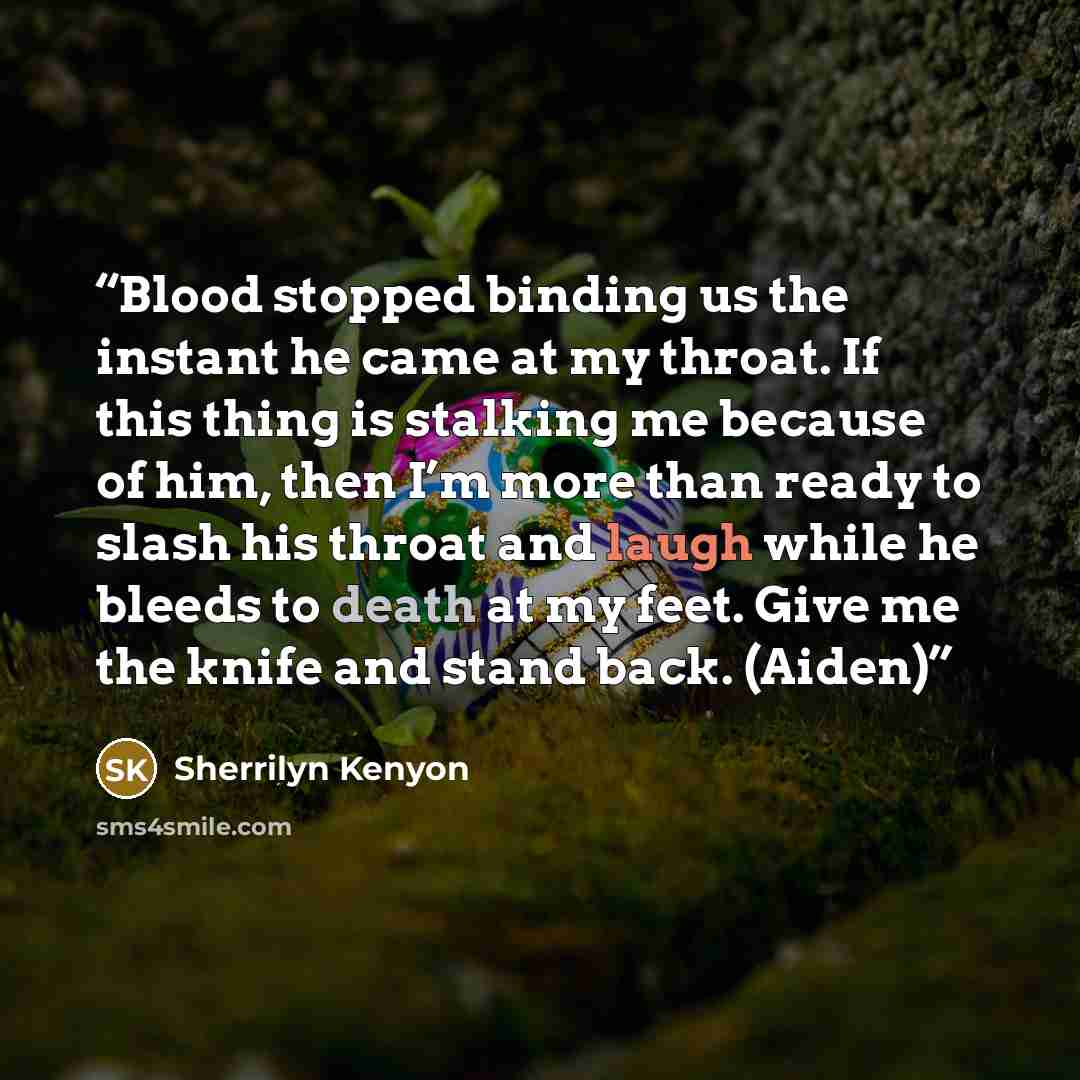 “Blood stopped binding us the instant he came at my throat. If this thing is stalking me because of him, then I’m more than ready to slash his throat and laugh while he bleeds to death at my feet. Give me the knife and stand back. (Aiden)” quote by Sherrilyn Kenyon