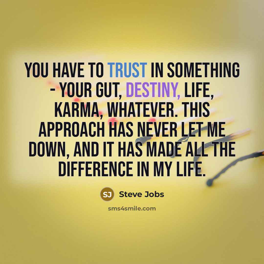 “You have to trust in something - your gut, destiny,…” quote by Steve Jobs