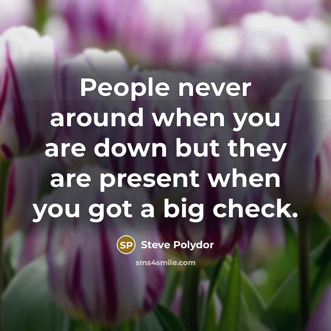 “People never around when you are down but they are…” quote by Steve Polydor