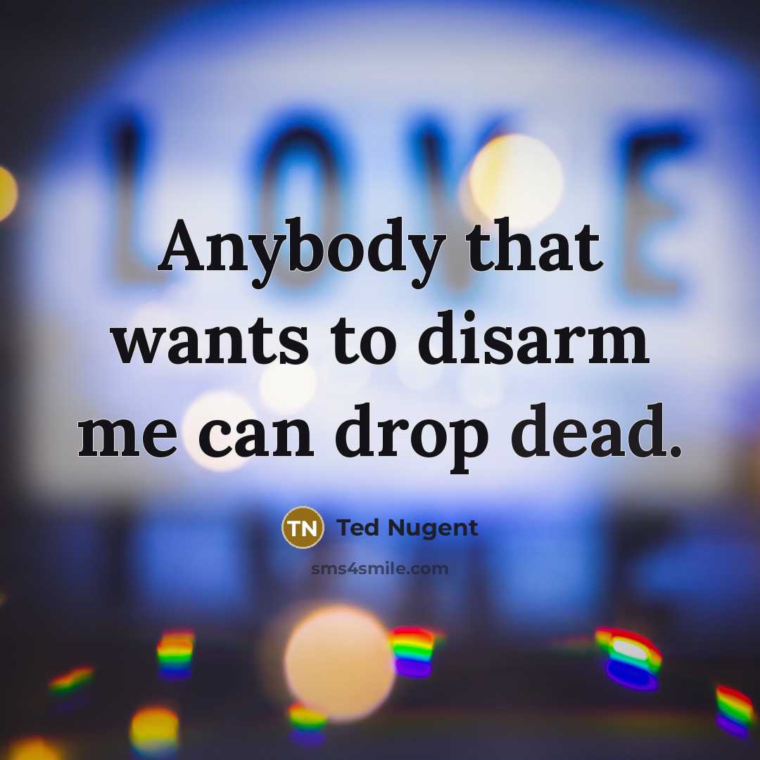 “Anybody that wants to disarm me can drop dead.” quote by Ted Nugent