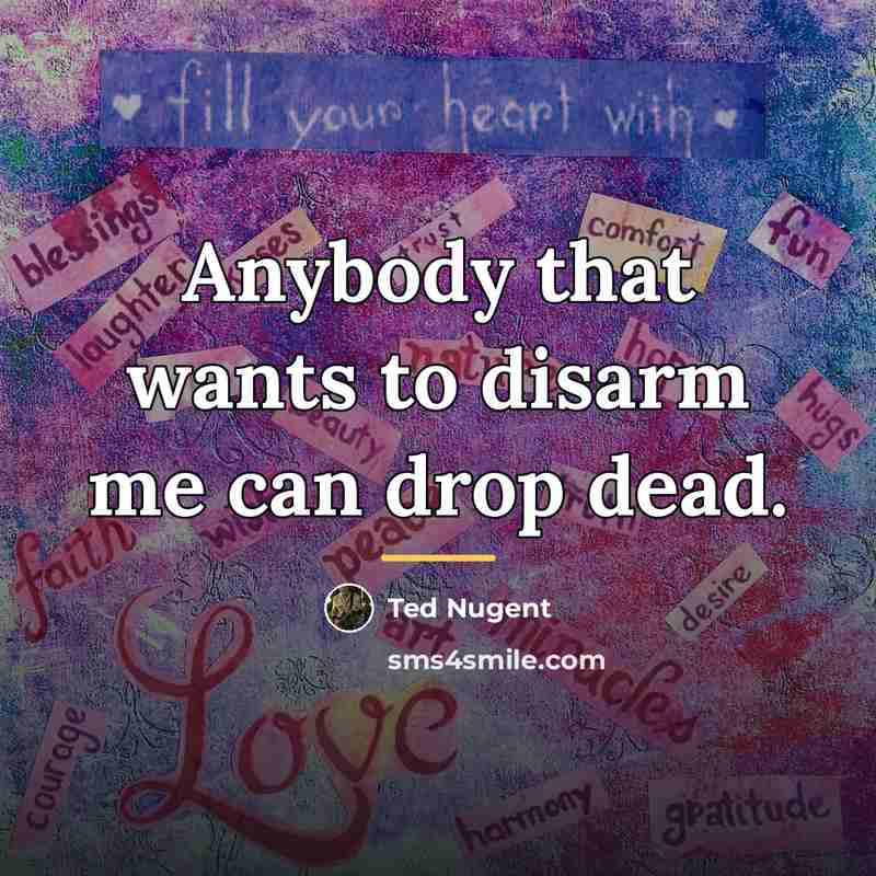 “Anybody that wants to disarm me can drop dead.…” quote by Ted Nugent