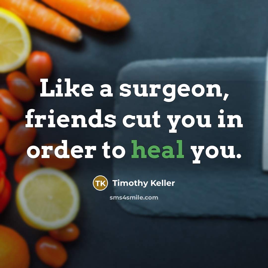 “Like a surgeon, friends cut you in order to heal…” quote by Timothy Keller
