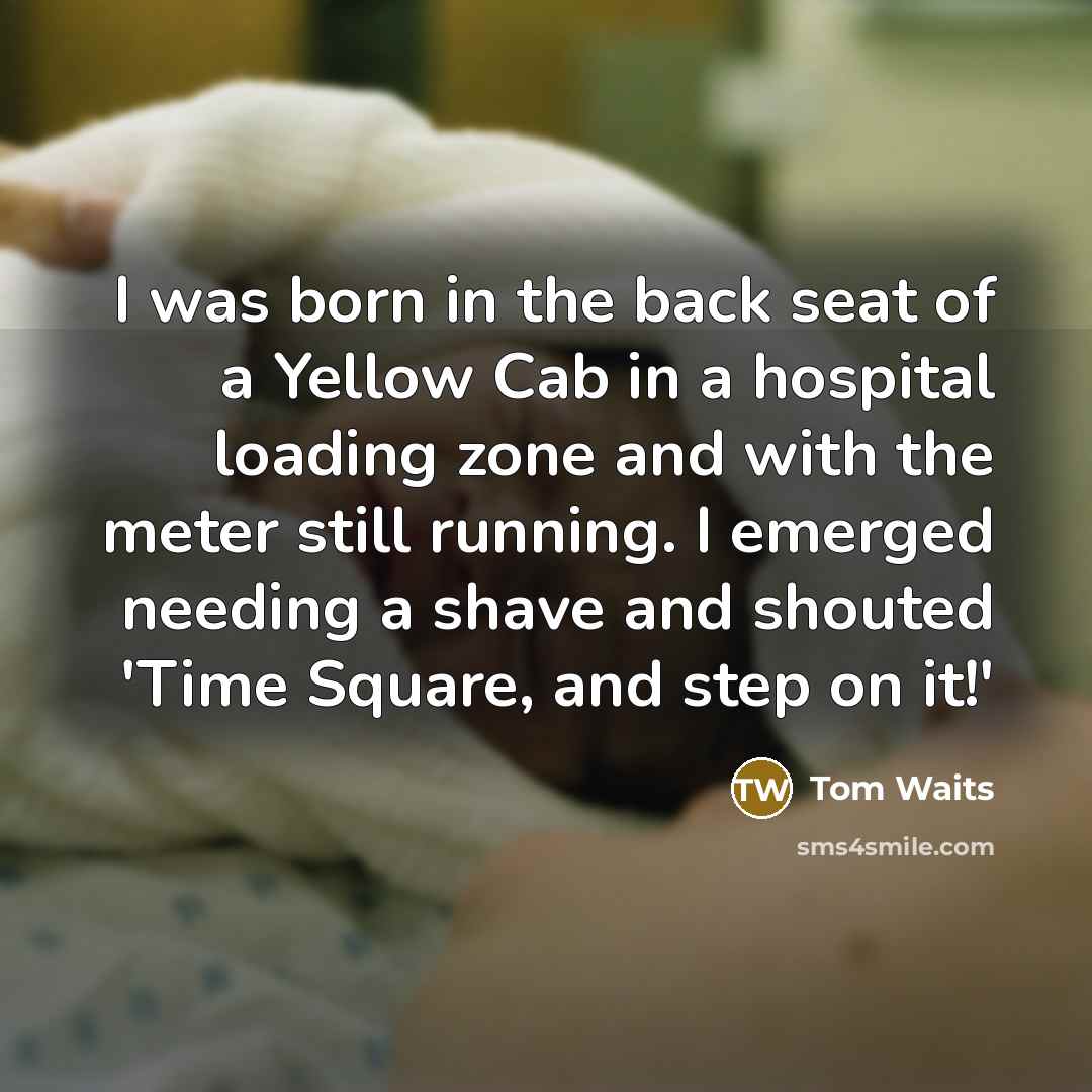 “I was born in the back seat of a Yellow…” quote by Tom Waits