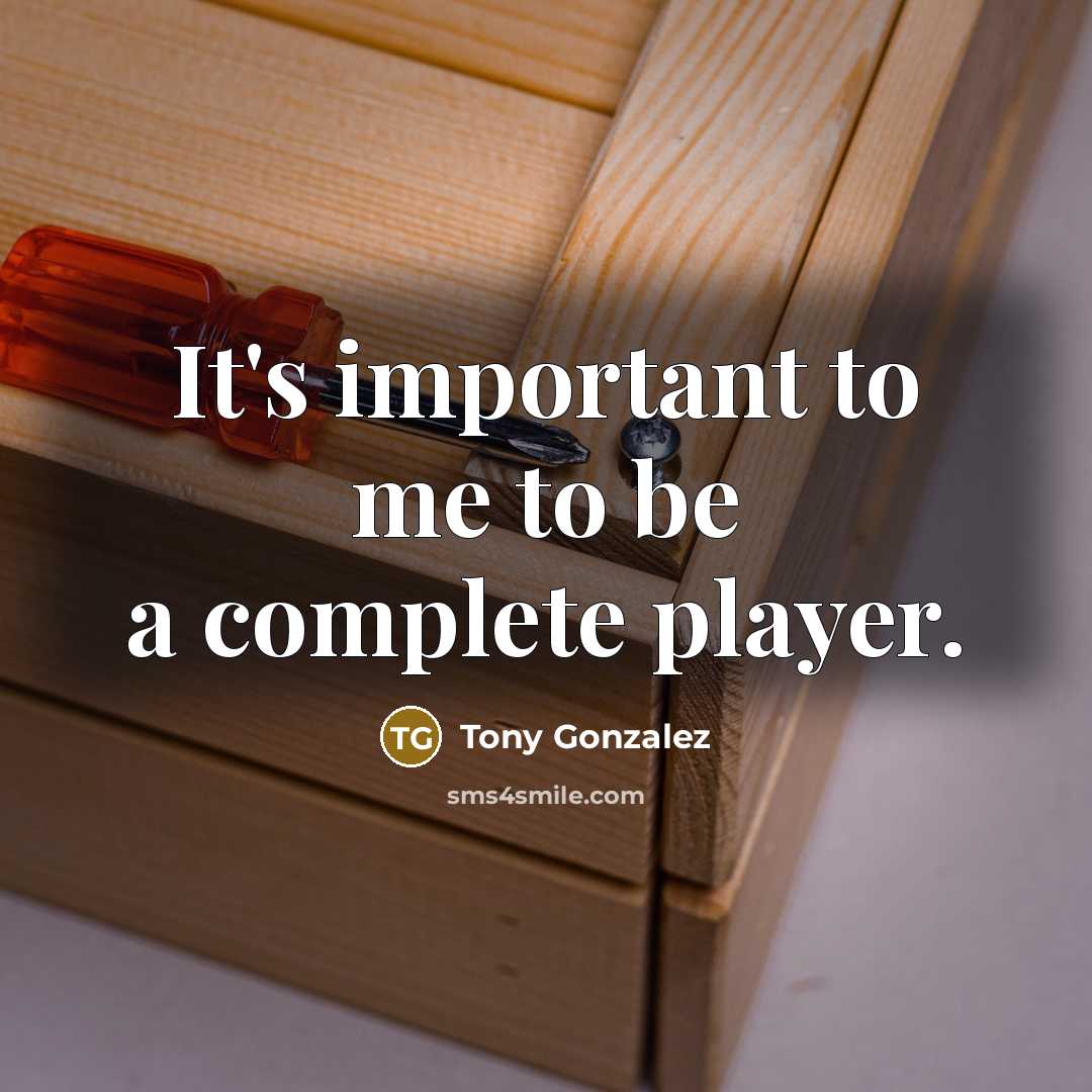 “It's important to me to be a complete player.…” quote by Tony Gonzalez