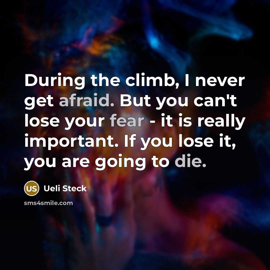 “During the climb, I never get afraid. But you can't lose your fear - it is really important. If you lose it, you are going to die.” quote by Ueli Steck