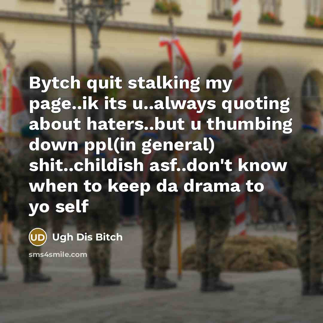 “Bytch quit stalking my page..ik its u..always quoting about haters..but u thumbing down ppl(in general) shit..childish asf..don't know when to keep da drama to yo self” quote by Ugh Dis Bitch
