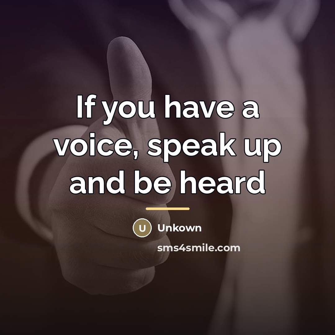 “If you have a voice, speak up and be heard…” quote by Unkown