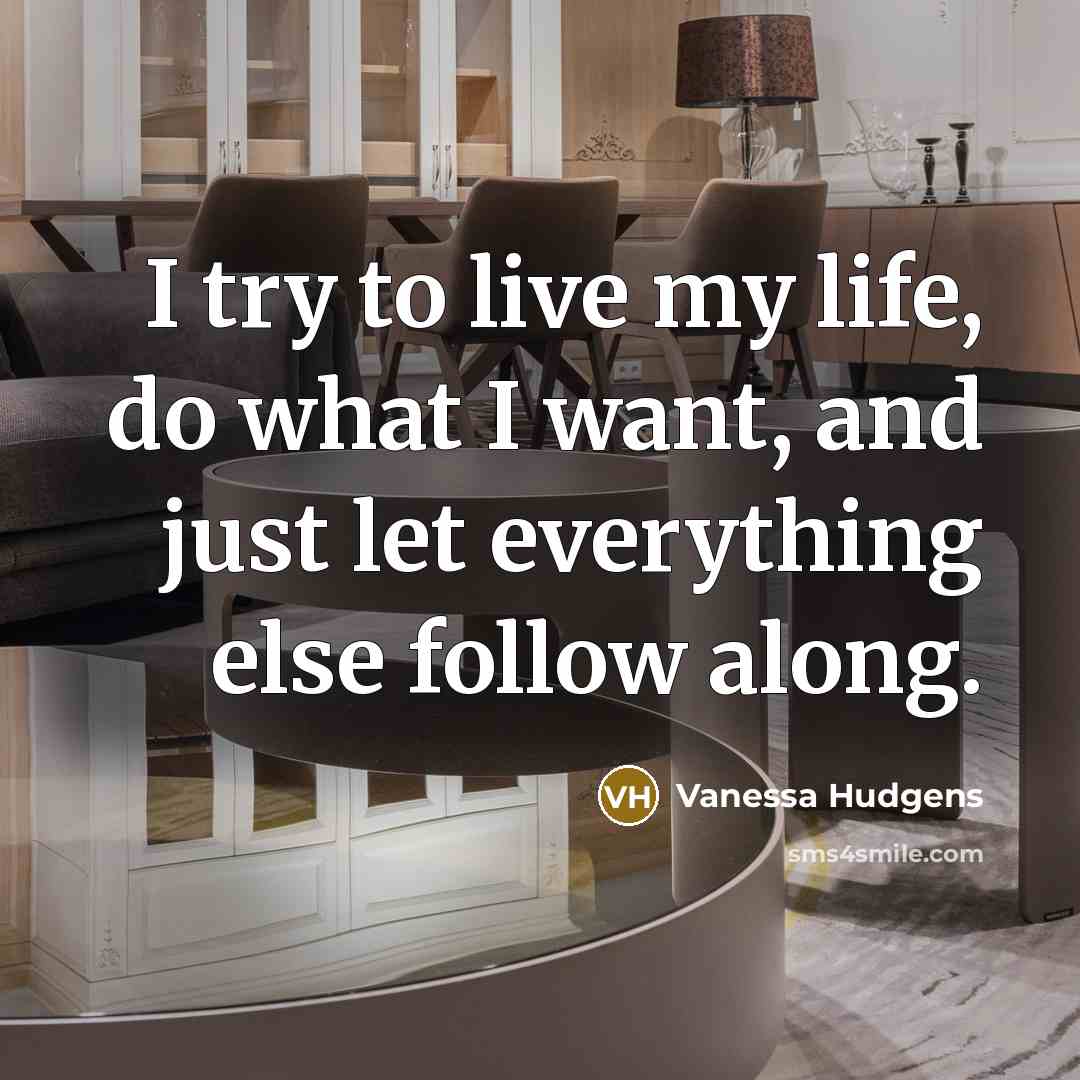 “I try to live my life, do what I want, and just let everything else follow along.” quote by Vanessa Hudgens