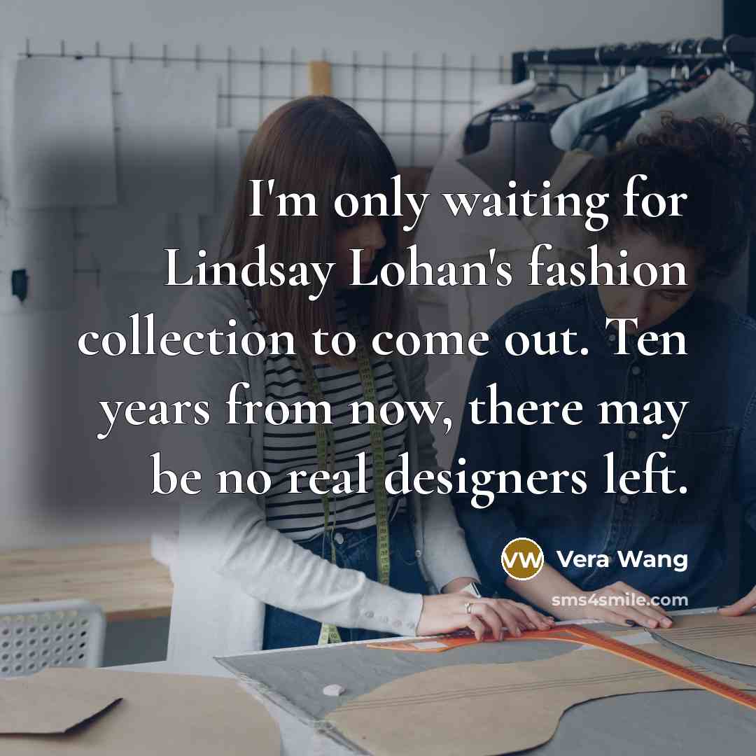 “I'm only waiting for Lindsay Lohan's fashion collection to come…” quote by Vera Wang