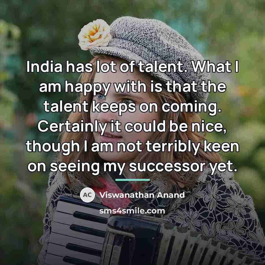 “India has lot of talent. What I am happy with…” quote by Viswanathan Anand