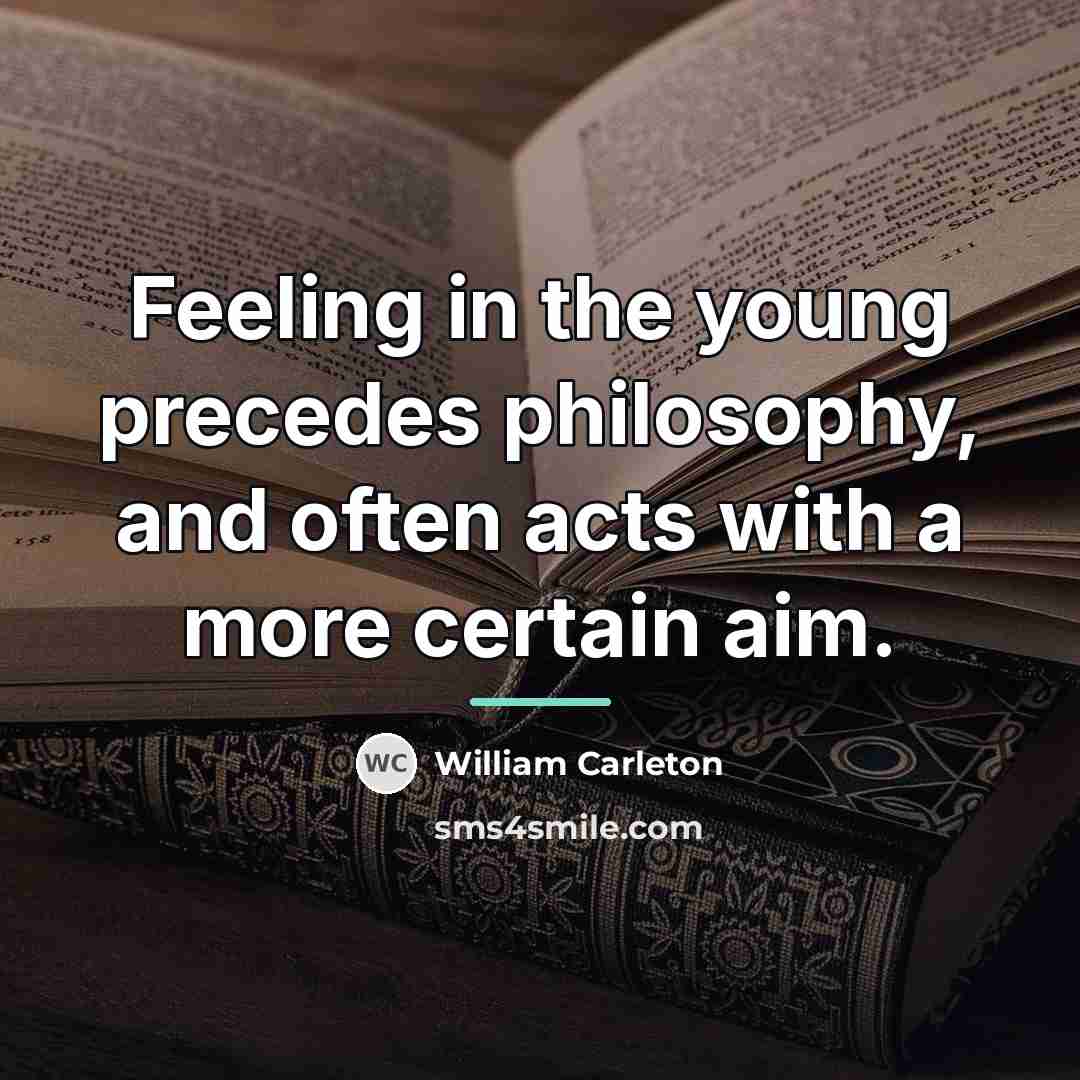 “Feeling in the young precedes philosophy, and often acts with…” quote by William Carleton