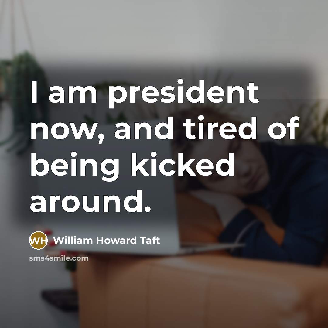 “I am president now, and tired of being kicked around.…” quote by William Howard Taft