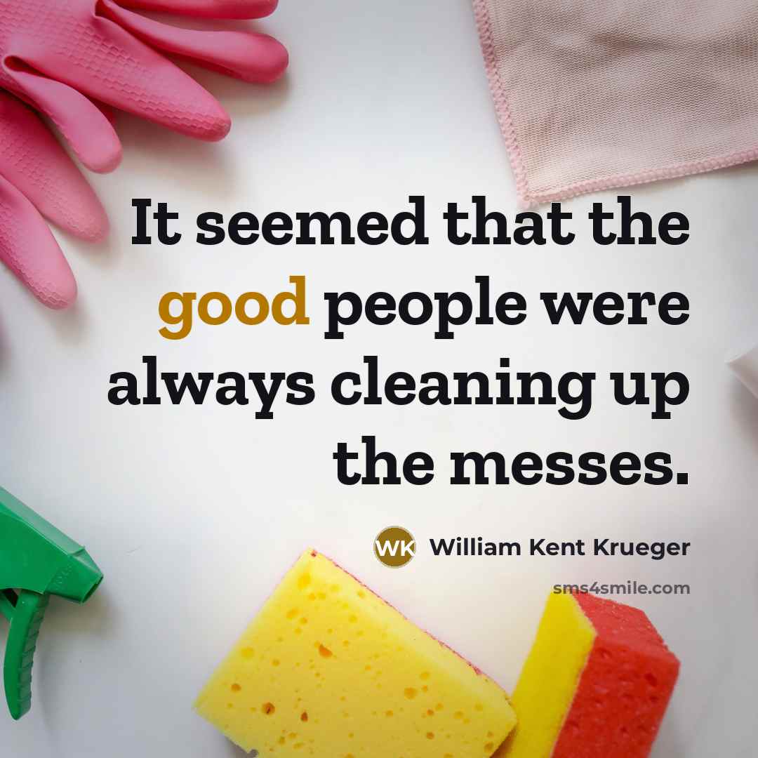 “It seemed that the good people were always cleaning up…” quote by William Kent Krueger