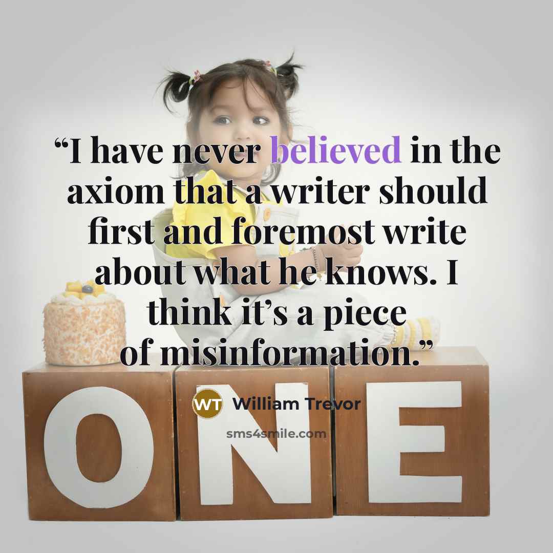 “I have never believed in the axiom that a writer should first and foremost write about what he knows. I think it’s a piece of misinformation.” quote by William Trevor