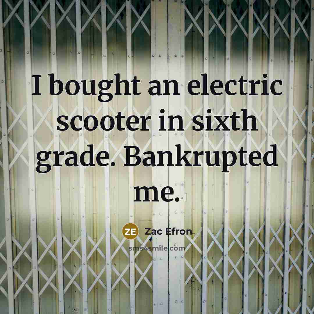 “I bought an electric scooter in sixth grade. Bankrupted me.…” quote by Zac Efron