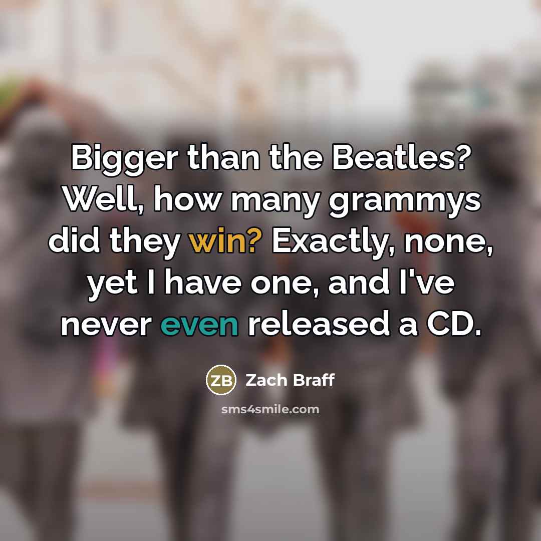 “Bigger than the Beatles? Well, how many grammys did they…” quote by Zach Braff