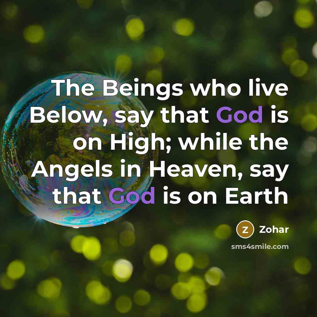 “The Beings who live Below, say that God is on High; while the Angels in Heaven, say that God is on Earth” quote by Zohar
