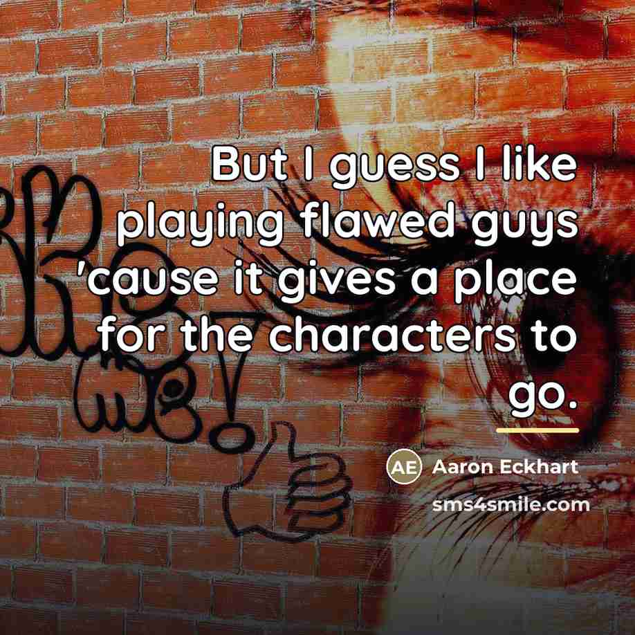 “But I guess I like playing flawed guys 'cause it…” quote by Aaron Eckhart