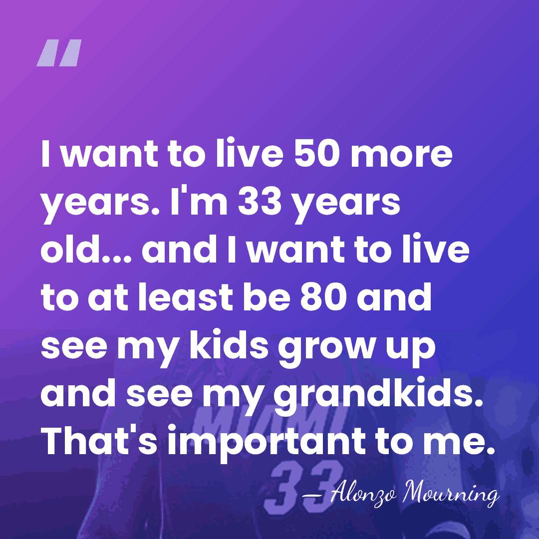 I want to live 50 more years. I'm 33 years old... and&hellip; - Alonzo Mourning