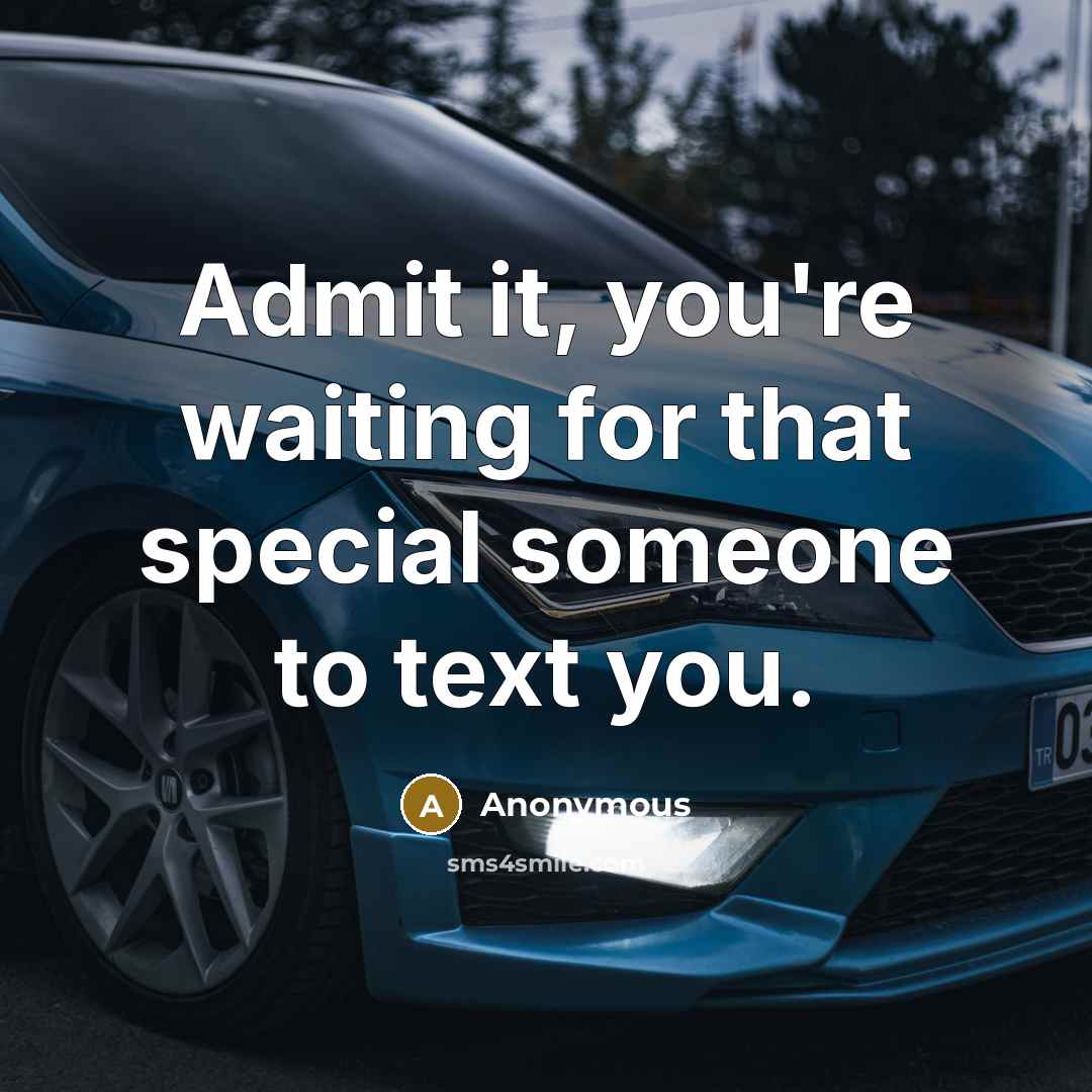 “Admit it, you're waiting for that special someone to text you.” quote by Anonymous
