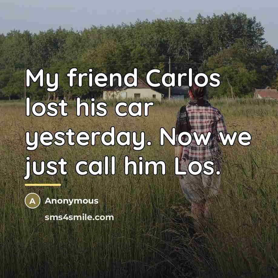 “My friend Carlos lost his car yesterday. Now we just…” quote by Anonymous