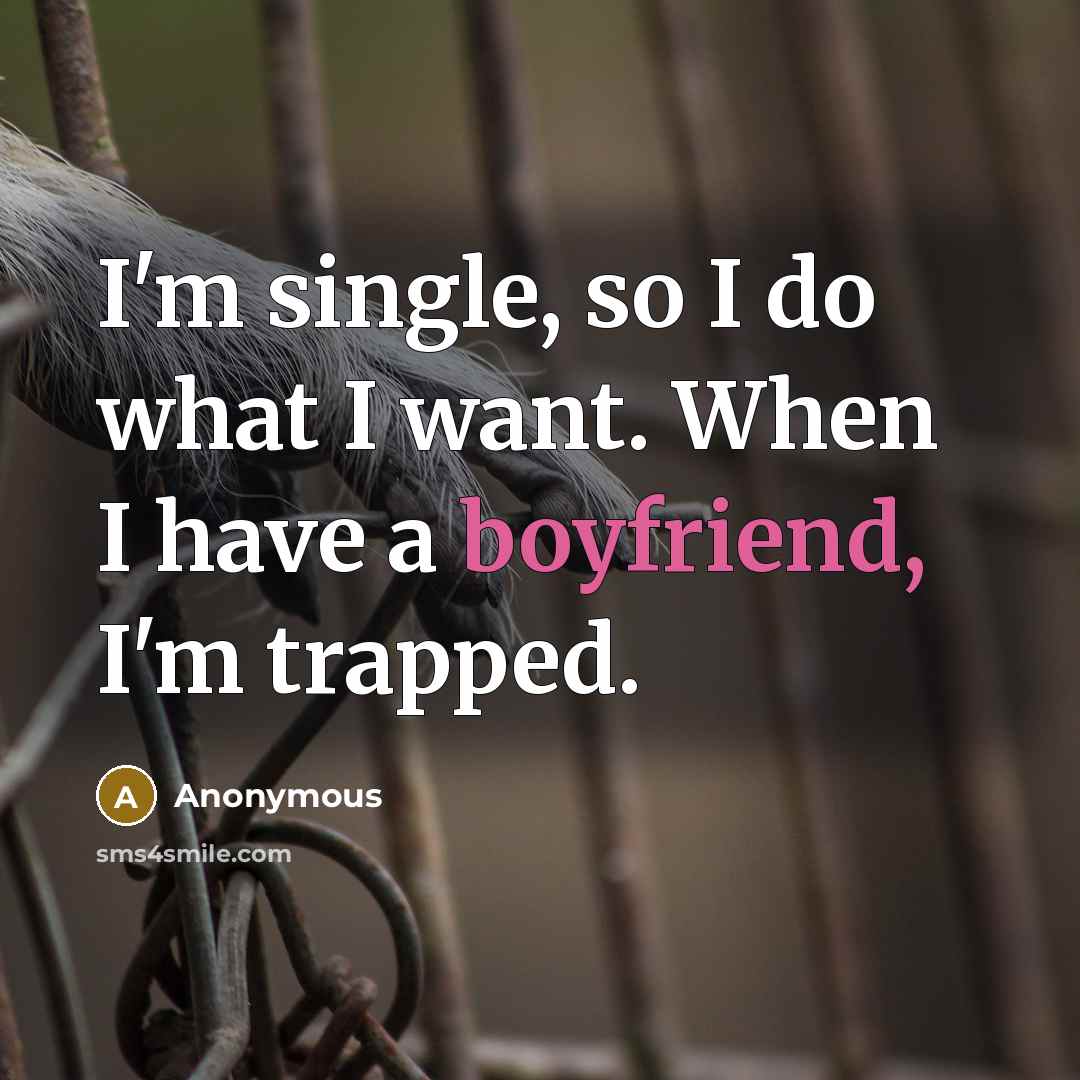 “I'm single, so I do what I want. When I have a boyfriend, I'm trapped.” quote by Anonymous