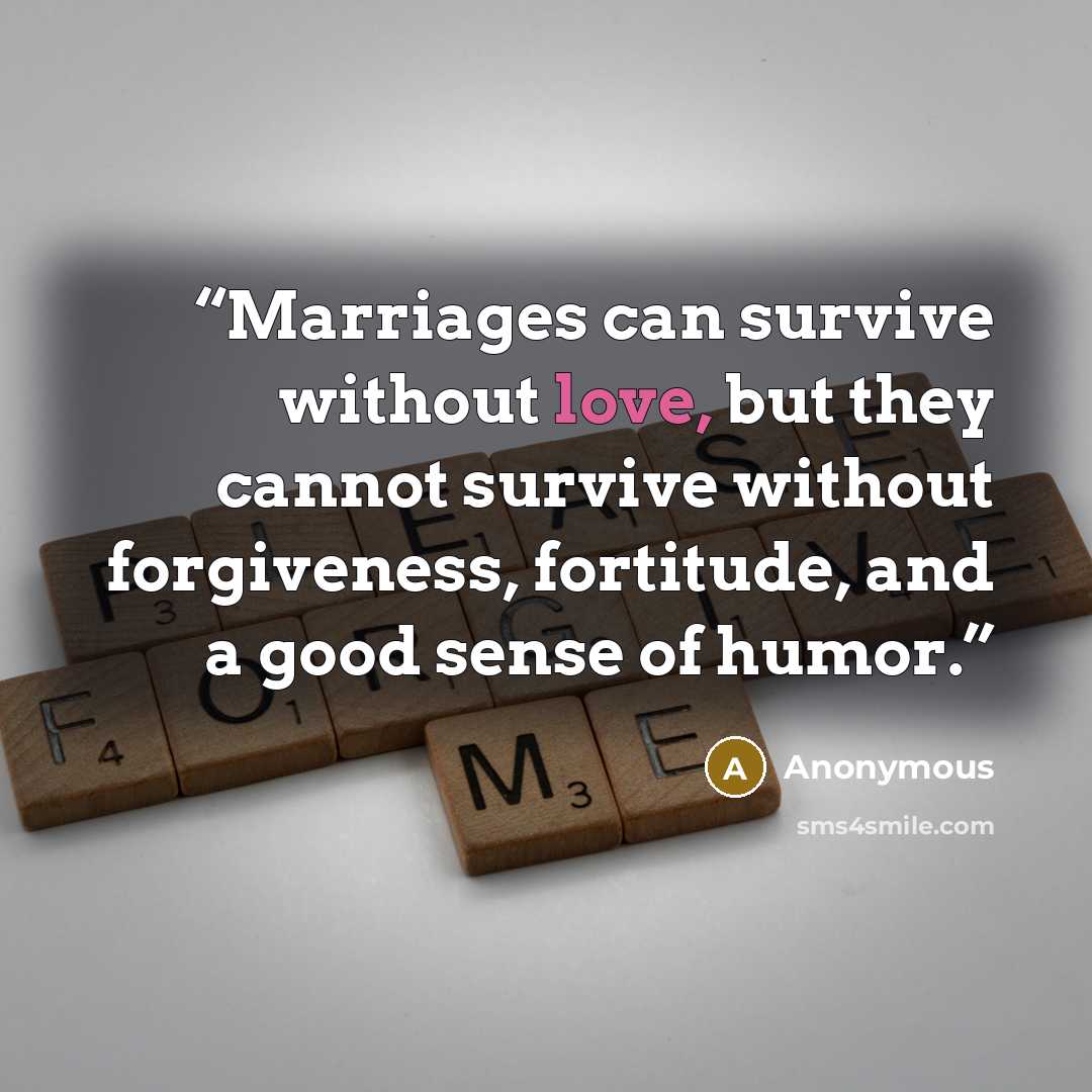 “Marriages can survive without love, but they cannot survive without forgiveness, fortitude, and a good sense of humor.” quote by Anonymous
