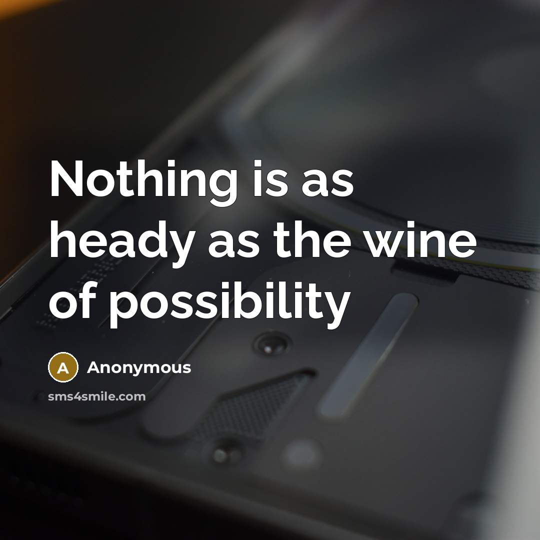 “Nothing is as heady as the wine of possibility” quote by Anonymous