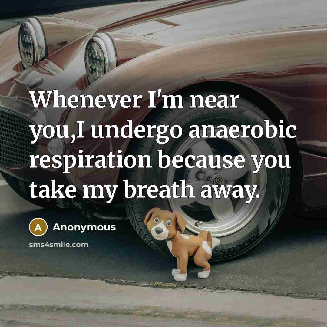 “Whenever I'm near you,I undergo anaerobic respiration because you take…” quote by Anonymous