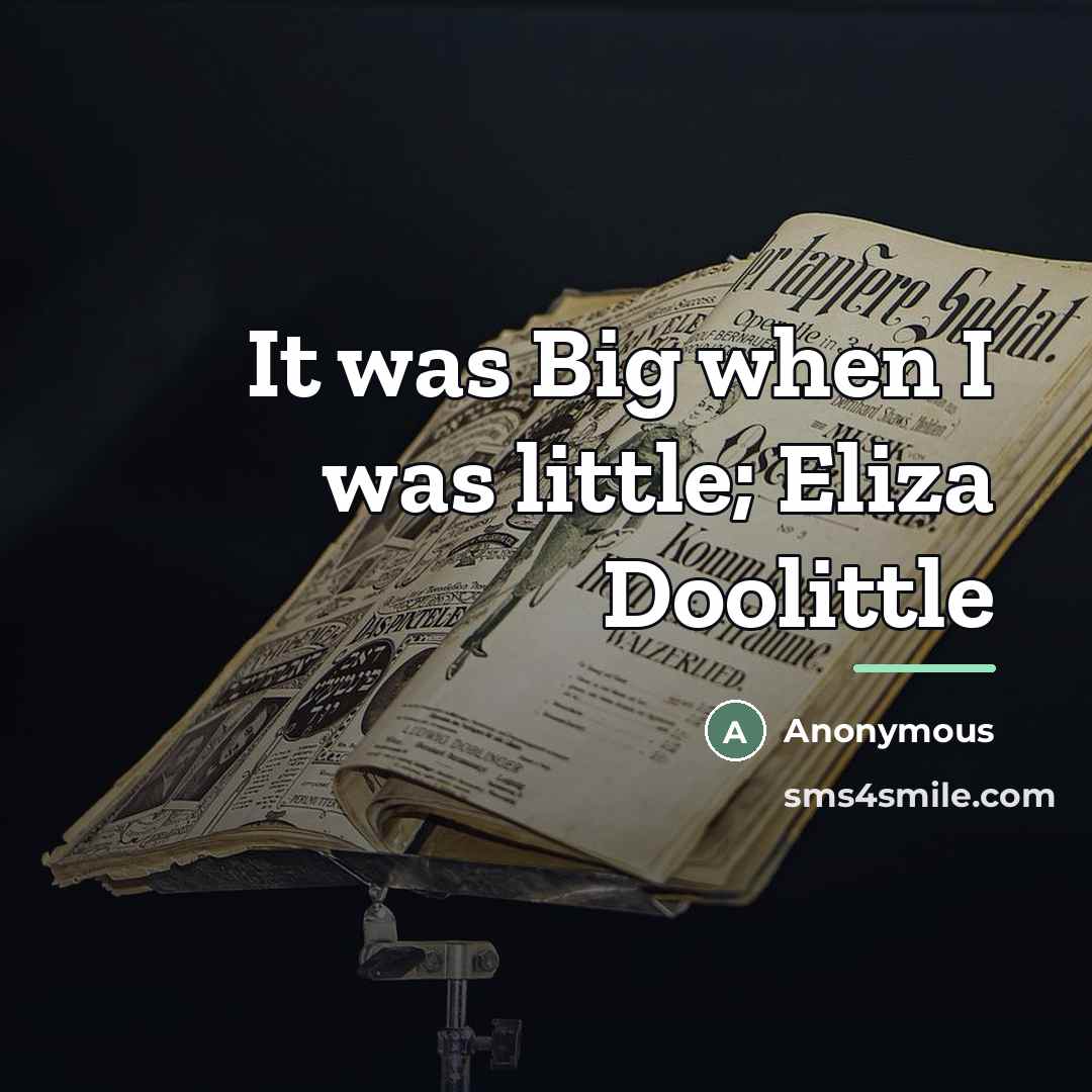 “It was Big when I was little; Eliza Doolittle…” quote by Anonymous