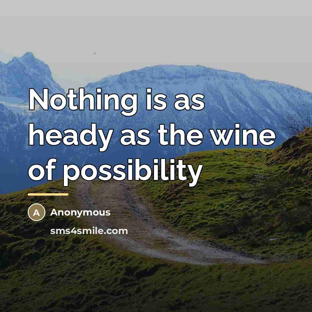 “Nothing is as heady as the wine of possibility…” quote by Anonymous