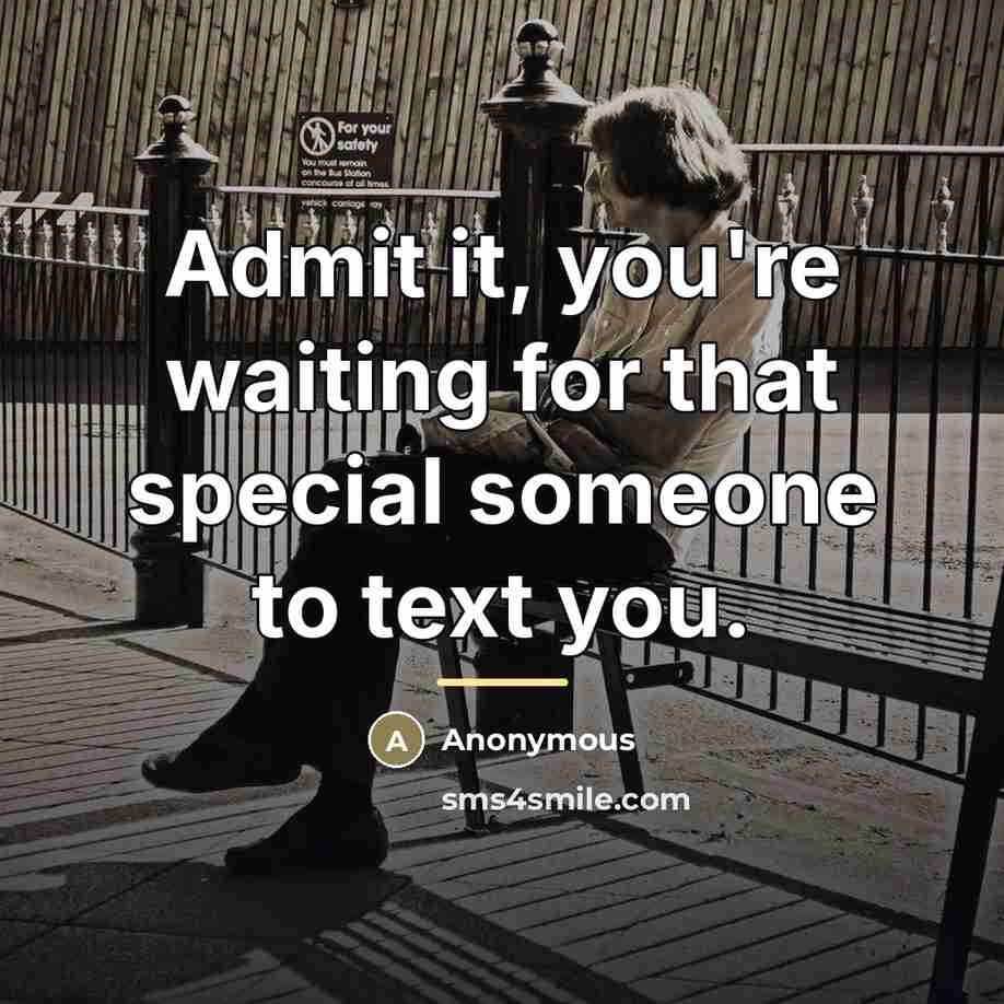 “Admit it, you're waiting for that special someone to text…” quote by Anonymous