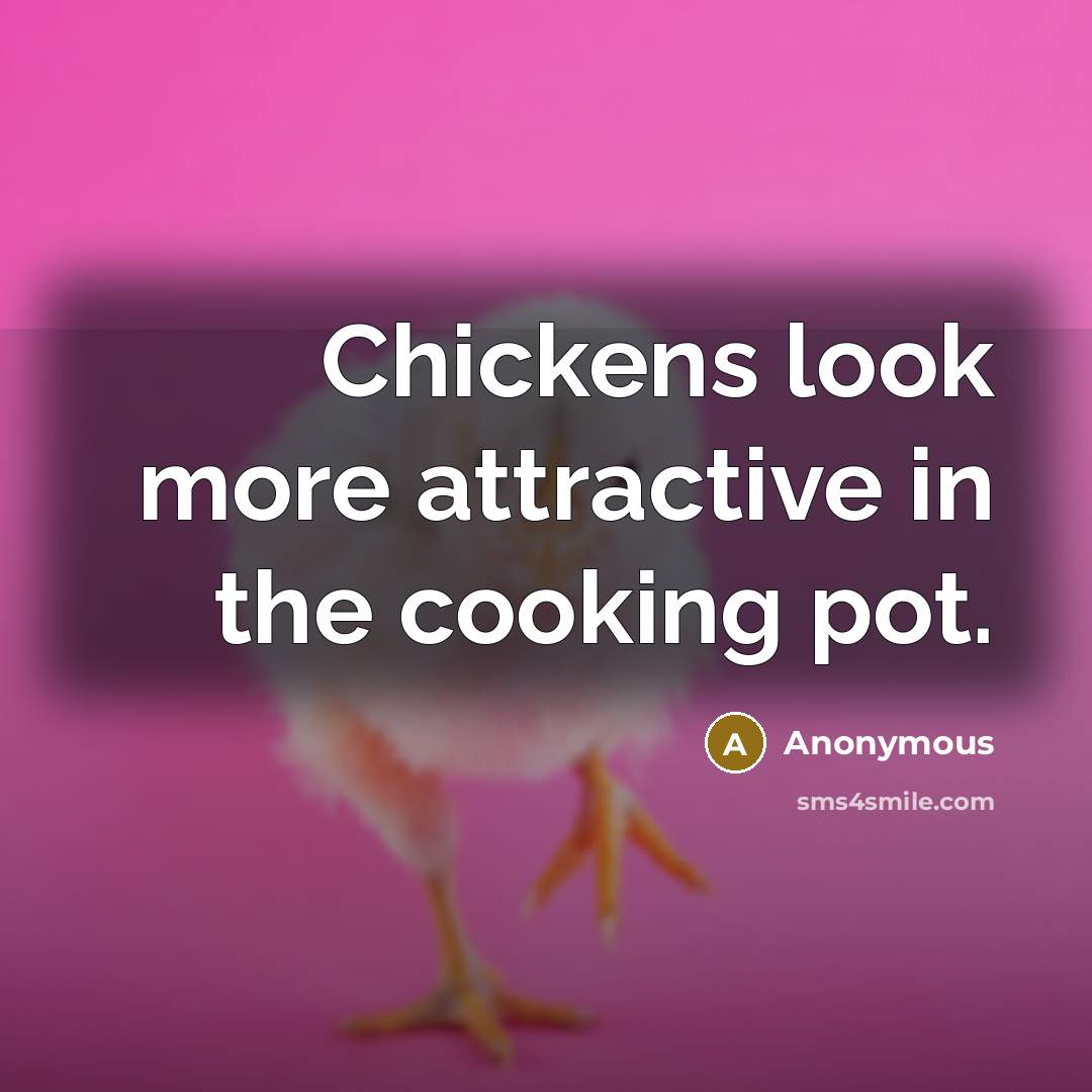 “Chickens look more attractive in the cooking pot.” quote by Anonymous