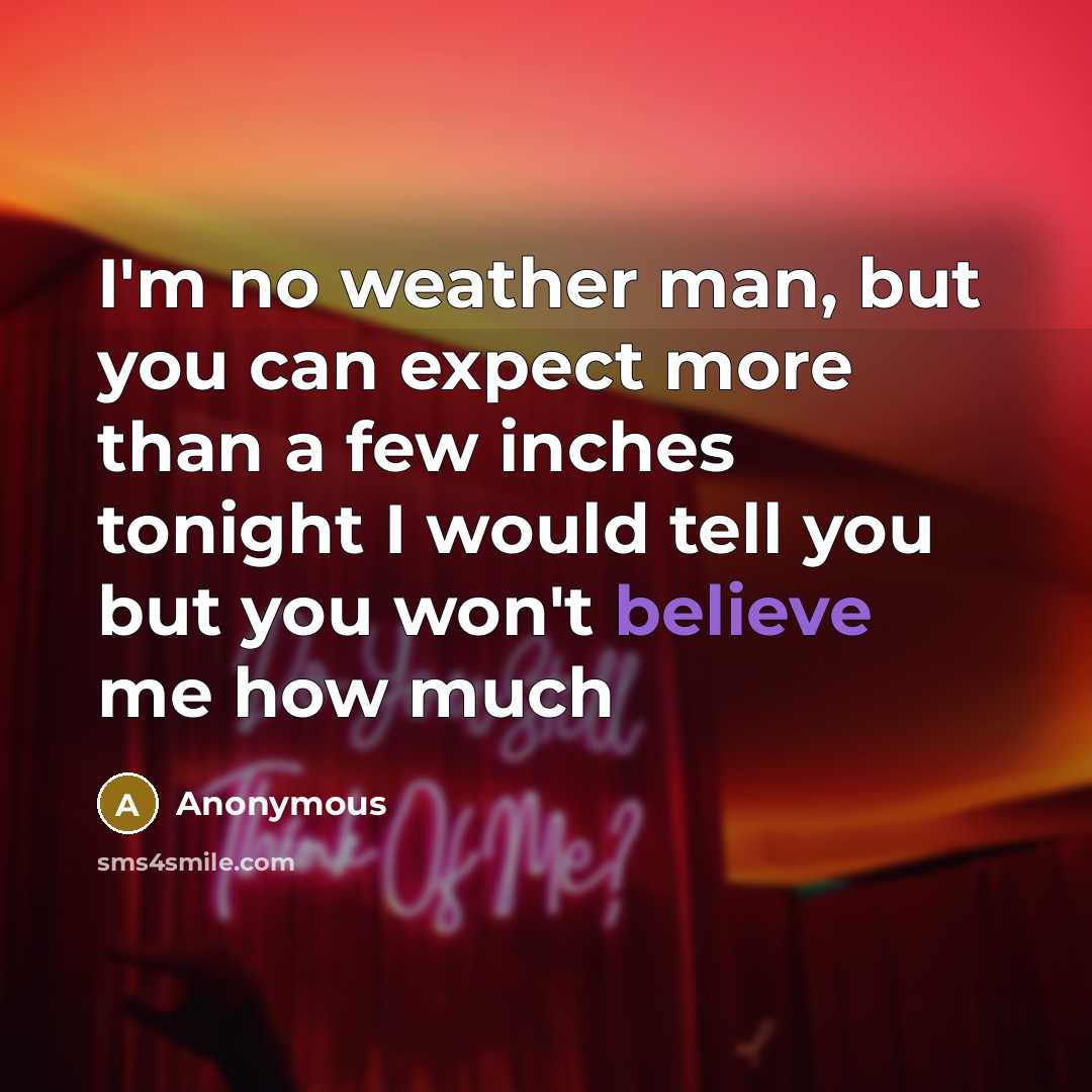 “I'm no weather man, but you can expect more than a few inches tonight I would tell you but you won't believe me how much” quote by Anonymous