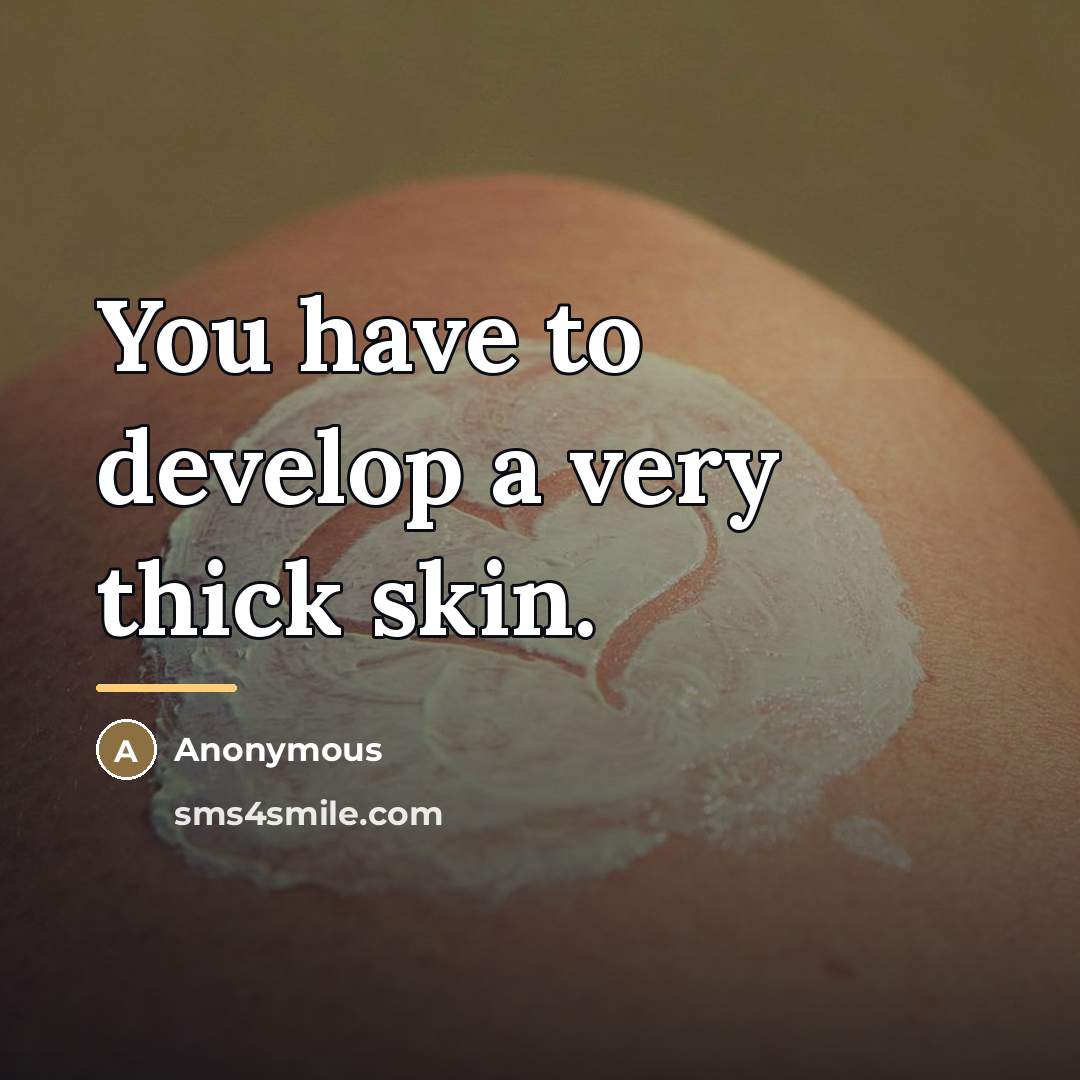 “You have to develop a very thick skin.…” quote by Anonymous