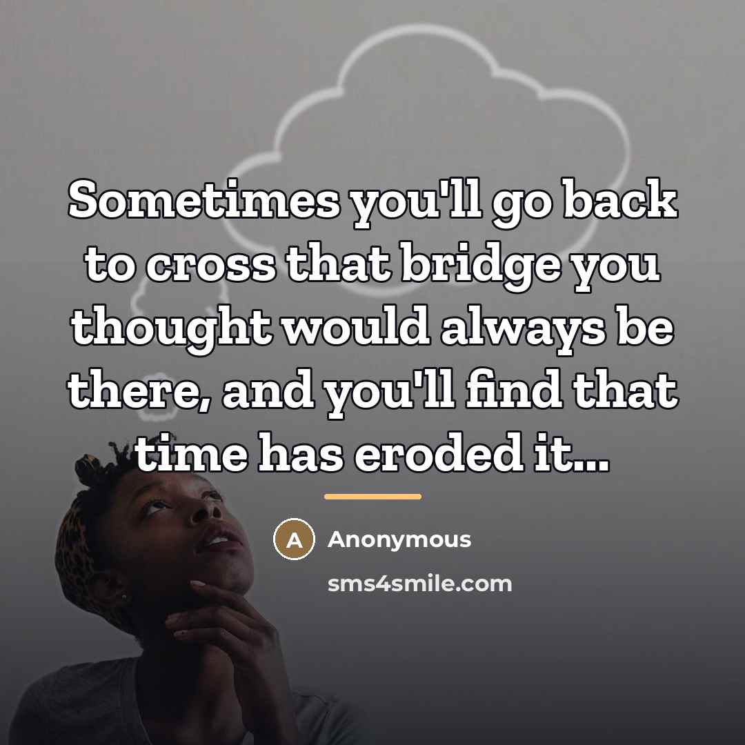 “Sometimes you'll go back to cross that bridge you thought…” quote by Anonymous