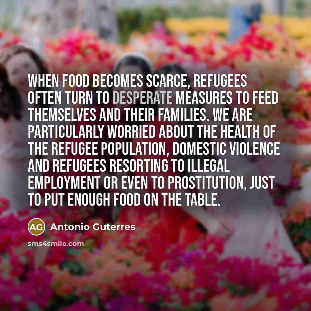 “When food becomes scarce, refugees often turn to desperate measures…” quote by Antonio Guterres